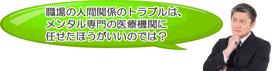 職場の問題は、メンタル専門の医療機関に任せたほうがいいのでは？